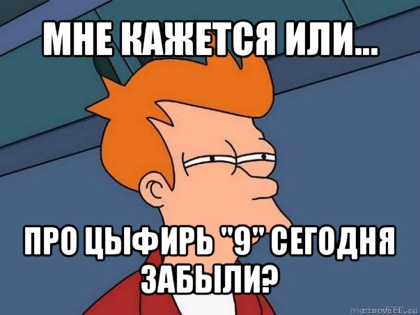 мне кажется или... про цыфирь "9" сегодня забыли?, Мем  Фрай (мне кажется или)