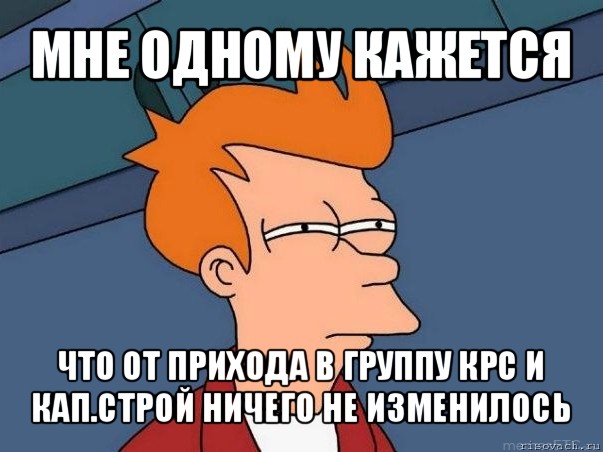 мне одному кажется что от прихода в группу крс и кап.строй ничего не изменилось, Мем  Фрай (мне кажется или)