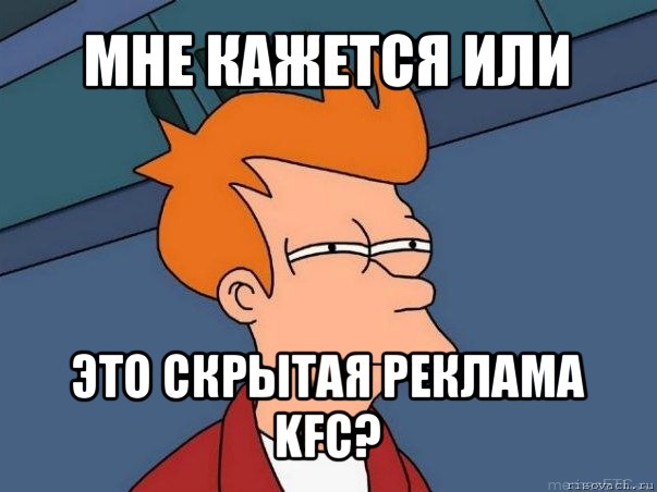 мне кажется или это скрытая реклама kfc?, Мем  Фрай (мне кажется или)