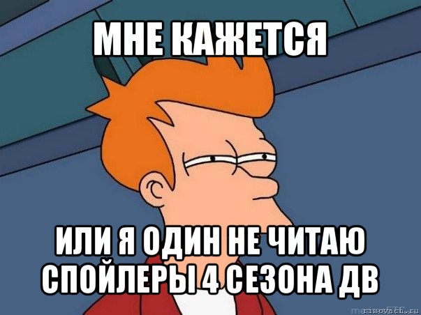 мне кажется или я один не читаю спойлеры 4 сезона дв, Мем  Фрай (мне кажется или)