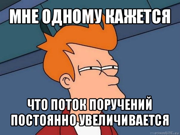 мне одному кажется что поток поручений постоянно увеличивается, Мем  Фрай (мне кажется или)