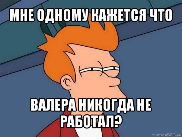 мне одному кажется что валера никогда не работал?, Мем  Фрай (мне кажется или)