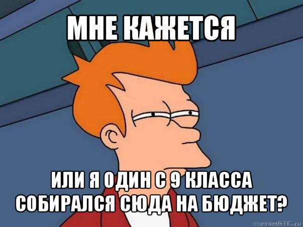 мне кажется или я один с 9 класса собирался сюда на бюджет?, Мем  Фрай (мне кажется или)