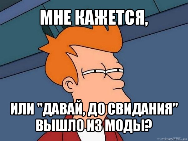 мне кажется, или "давай, до свидания" вышло из моды?, Мем  Фрай (мне кажется или)