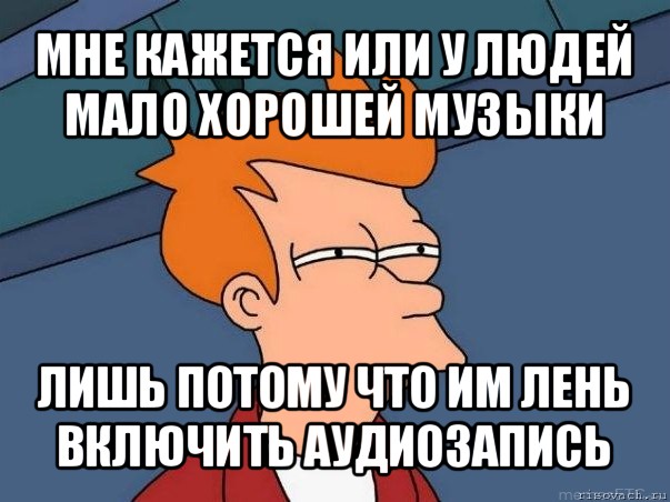 мне кажется или у людей мало хорошей музыки лишь потому что им лень включить аудиозапись, Мем  Фрай (мне кажется или)