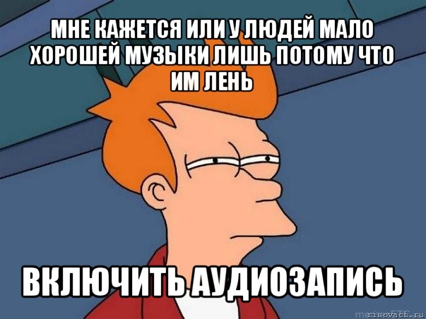 мне кажется или у людей мало хорошей музыки лишь потому что им лень включить аудиозапись, Мем  Фрай (мне кажется или)