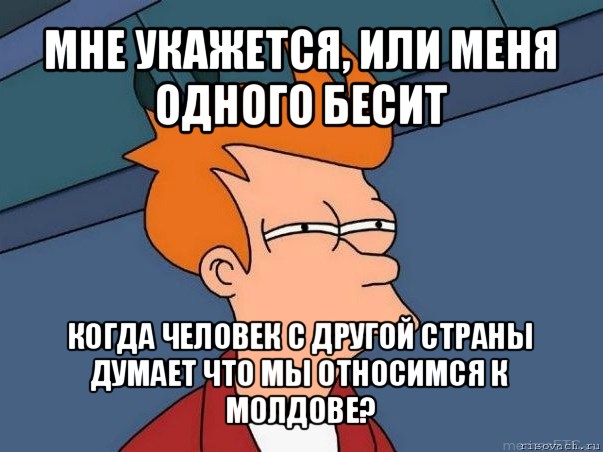 мне укажется, или меня одного бесит когда человек с другой страны думает что мы относимся к молдове?, Мем  Фрай (мне кажется или)