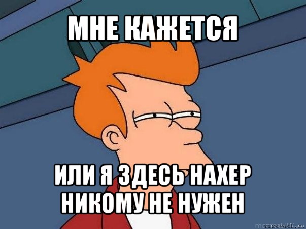 мне кажется или я здесь нахер никому не нужен, Мем  Фрай (мне кажется или)