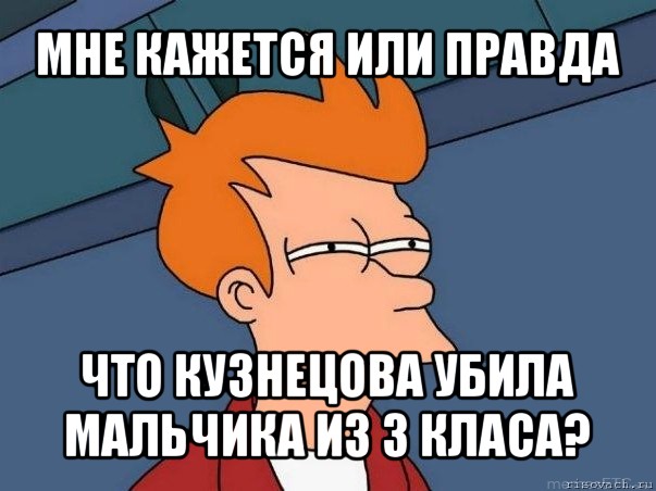 мне кажется или правда что кузнецова убила мальчика из 3 класа?, Мем  Фрай (мне кажется или)