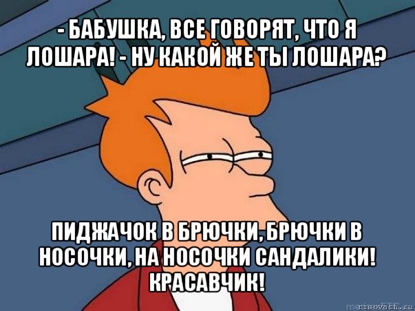 - бабушка, все говорят, что я лошара! - ну какой же ты лошара? пиджачок в брючки, брючки в носочки, на носочки сандалики! красавчик!, Мем  Фрай (мне кажется или)