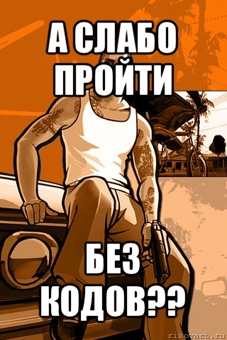 а слабо пройти без кодов??, Мем GTA