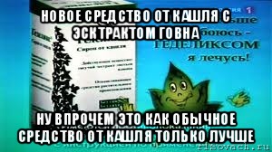 новое средство от кашля с эсктрактом говна ну впрочем это как обычное средство от кашля только лучше