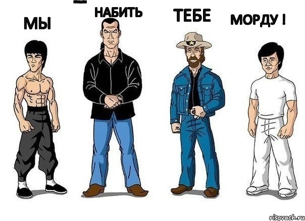 Мы пришли набить тебе морду !