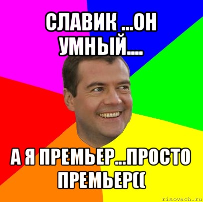 славик ...он умный.... а я премьер...просто премьер((, Мем  Медведев advice