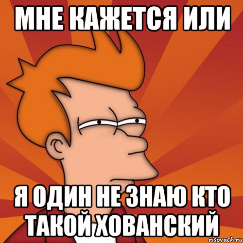 мне кажется или я один не знаю кто такой хованский, Мем Мне кажется или (Фрай Футурама)