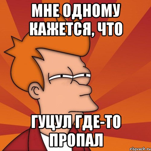 мне одному кажется, что гуцул где-то пропал, Мем Мне кажется или (Фрай Футурама)