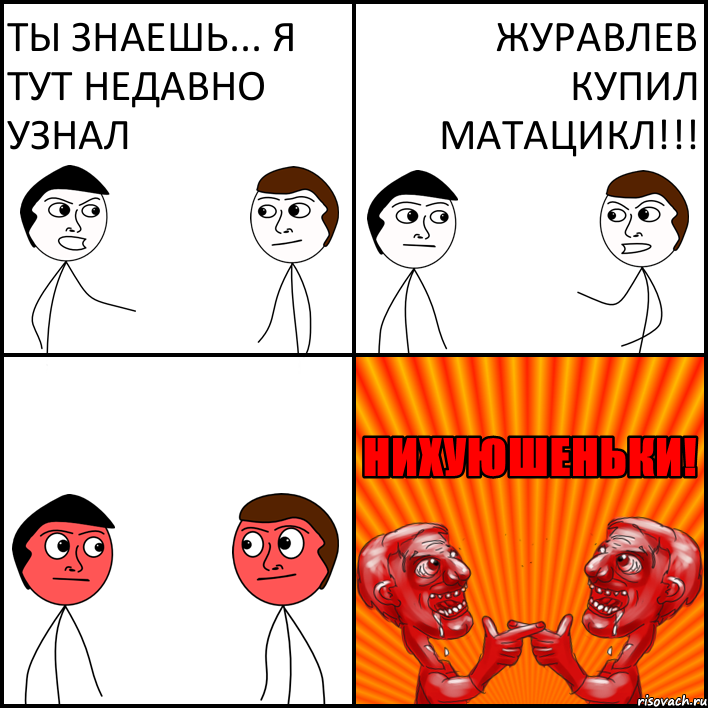 Ты знаешь... я тут недавно узнал Журавлев купил МАТАЦИКЛ!!!