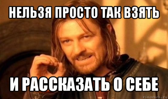 нельзя просто так взять и рассказать о себе, Мем Нельзя просто так взять и (Боромир мем)