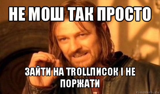 не мош так просто зайти на trollписок і не поржати, Мем Нельзя просто так взять и (Боромир мем)