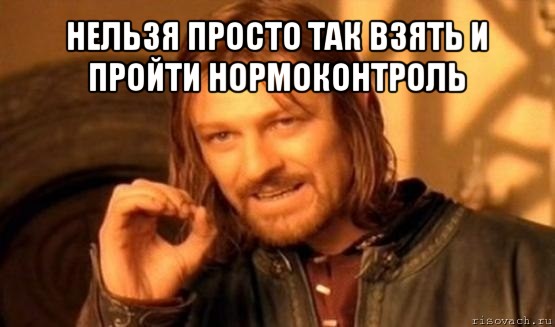 нельзя просто так взять и пройти нормоконтроль , Мем Нельзя просто так взять и (Боромир мем)