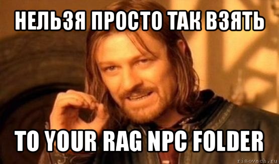 нельзя просто так взять to your rag npc folder, Мем Нельзя просто так взять и (Боромир мем)