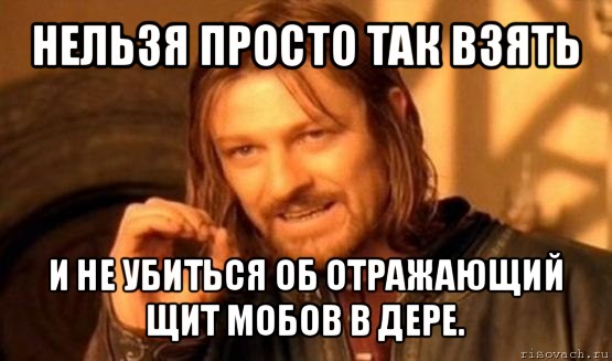 нельзя просто так взять и не убиться об отражающий щит мобов в дере., Мем Нельзя просто так взять и (Боромир мем)