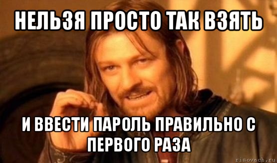 нельзя просто так взять и ввести пароль правильно с первого раза, Мем Нельзя просто так взять и (Боромир мем)