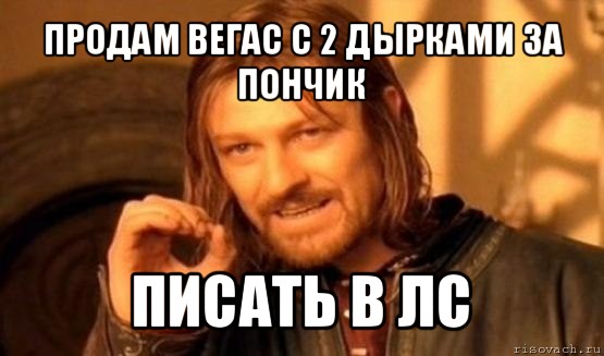 продам вегас с 2 дырками за пончик писать в лс, Мем Нельзя просто так взять и (Боромир мем)