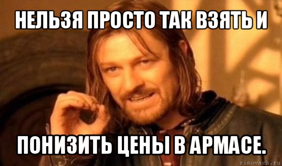 нельзя просто так взять и понизить цены в армасе., Мем Нельзя просто так взять и (Боромир мем)