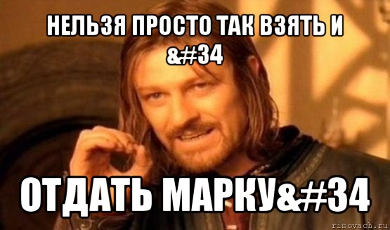 нельзя просто так взять и &#34 отдать марку&#34, Мем Нельзя просто так взять и (Боромир мем)