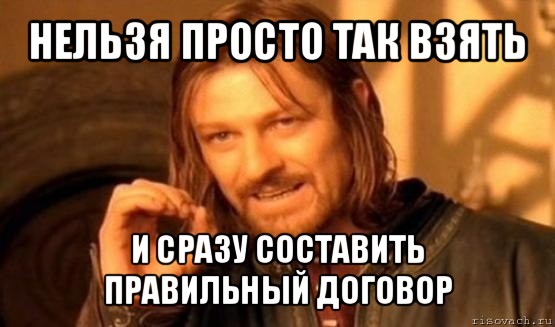 нельзя просто так взять и сразу составить правильный договор, Мем Нельзя просто так взять и (Боромир мем)