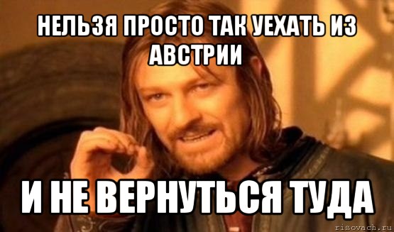 нельзя просто так уехать из австрии и не вернуться туда, Мем Нельзя просто так взять и (Боромир мем)