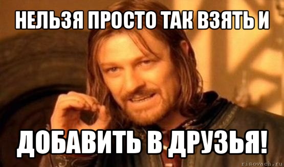 нельзя просто так взять и добавить в друзья!, Мем Нельзя просто так взять и (Боромир мем)