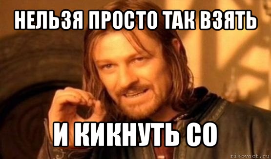 нельзя просто так взять и кикнуть со, Мем Нельзя просто так взять и (Боромир мем)