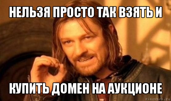 нельзя просто так взять и купить домен на аукционе, Мем Нельзя просто так взять и (Боромир мем)