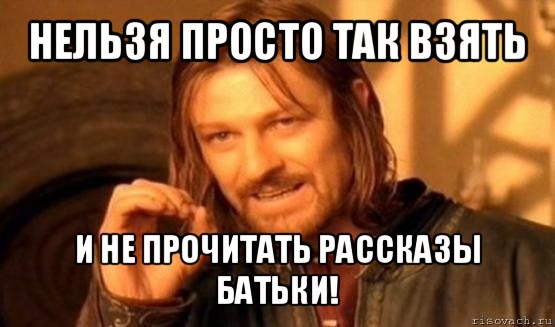 нельзя просто так взять и не прочитать рассказы батьки!, Мем Нельзя просто так взять и (Боромир мем)