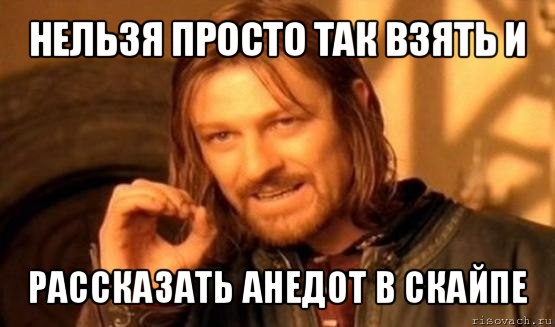 нельзя просто так взять и рассказать анедот в скайпе, Мем Нельзя просто так взять и (Боромир мем)