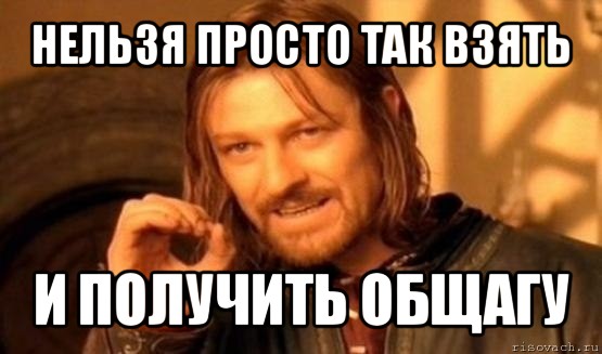 нельзя просто так взять и получить общагу, Мем Нельзя просто так взять и (Боромир мем)