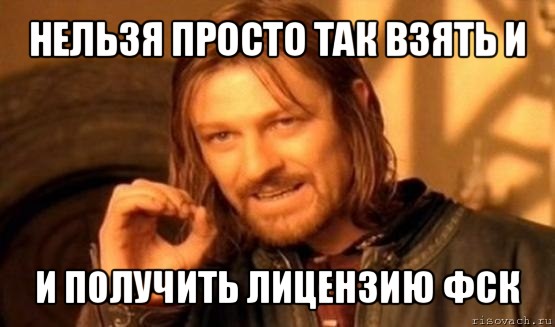 нельзя просто так взять и и получить лицензию фск, Мем Нельзя просто так взять и (Боромир мем)