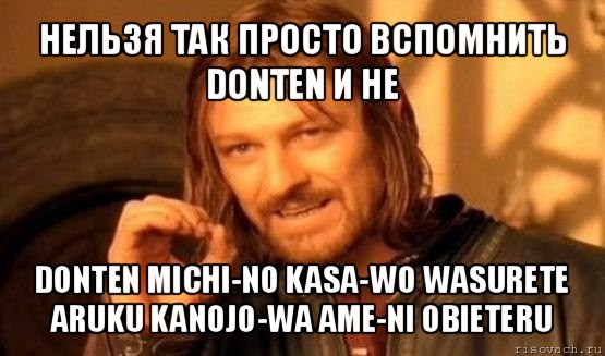 нельзя так просто вспомнить donten и не donten michi-no kasa-wo wasurete aruku kanojo-wa ame-ni obieteru, Мем Нельзя просто так взять и (Боромир мем)