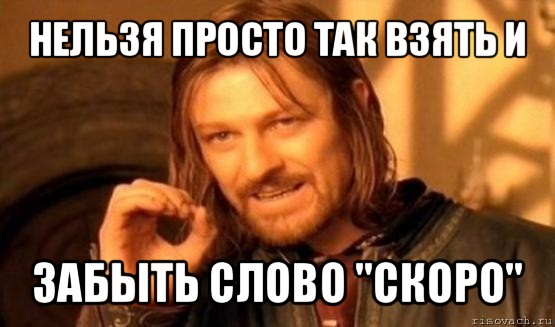 нельзя просто так взять и забыть слово "скоро", Мем Нельзя просто так взять и (Боромир мем)