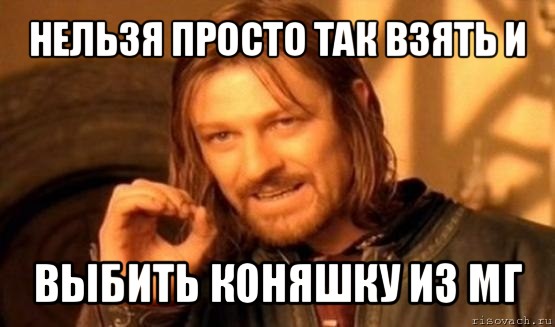 нельзя просто так взять и выбить коняшку из мг, Мем Нельзя просто так взять и (Боромир мем)