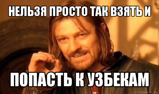 нельзя просто так взять и попасть к узбекам, Мем Нельзя просто так взять и (Боромир мем)