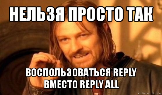 нельзя просто так воспользоваться reply вместо reply all, Мем Нельзя просто так взять и (Боромир мем)