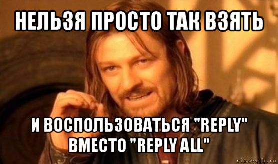 нельзя просто так взять и воспользоваться "reply" вместо "reply all", Мем Нельзя просто так взять и (Боромир мем)