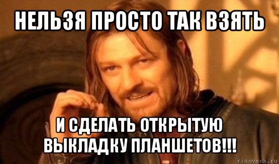 нельзя просто так взять и сделать открытую выкладку планшетов!!!, Мем Нельзя просто так взять и (Боромир мем)