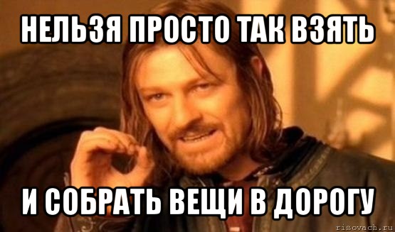 нельзя просто так взять и собрать вещи в дорогу, Мем Нельзя просто так взять и (Боромир мем)