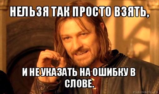 нельзя так просто взять, и не указать на ошибку в слове., Мем Нельзя просто так взять и (Боромир мем)