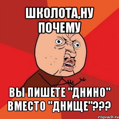 школота,ну почему вы пишете "днино" вместо "днище"???, Мем Почему