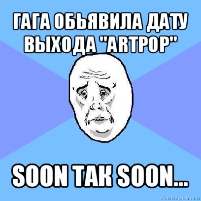 гага обьявила дату выхода "artpop" soon так soon..., Мем Okay face